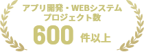 アプリ開発・Webシステムプロジェクト数 600件以上