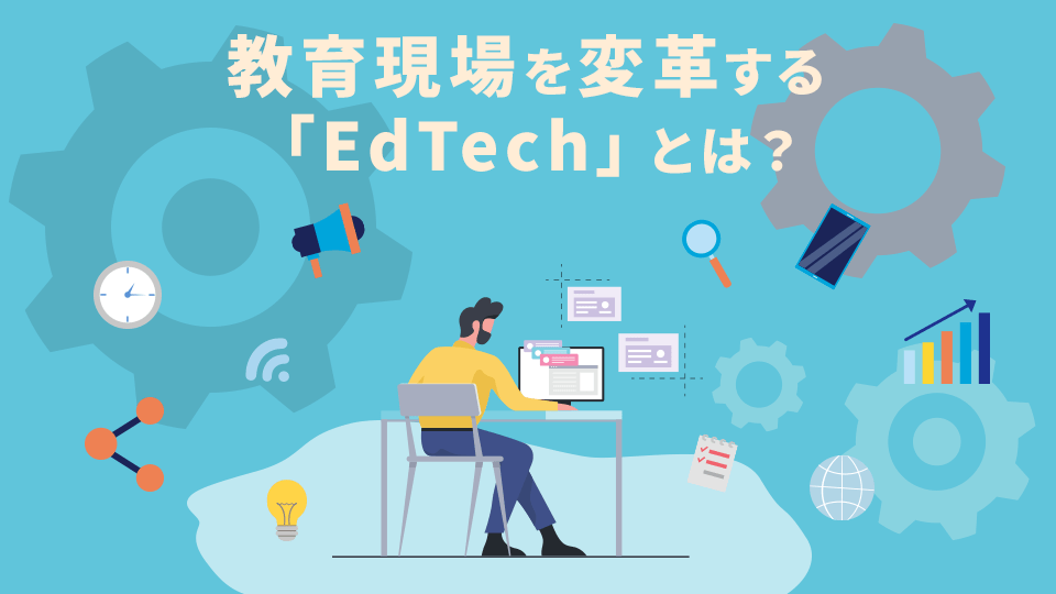 教育現場を変革する「EdTech」とは？