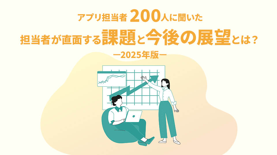 アプリ担当者200人に聞いた 担当者が直面する課題と今後の展望とは？－2025年版－